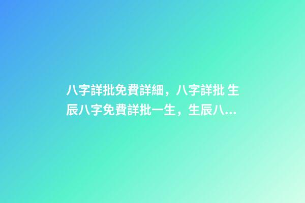 八字詳批免費詳細，八字詳批 生辰八字免費詳批一生，生辰八字免費祥批-第1張-觀點-玄機派